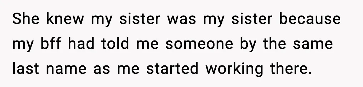 She knew my sister was my sister because my bff had told me someone by the same last name as me started working there.