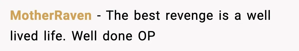 MotherRaven − The best revenge is a well lived life. Well done OP