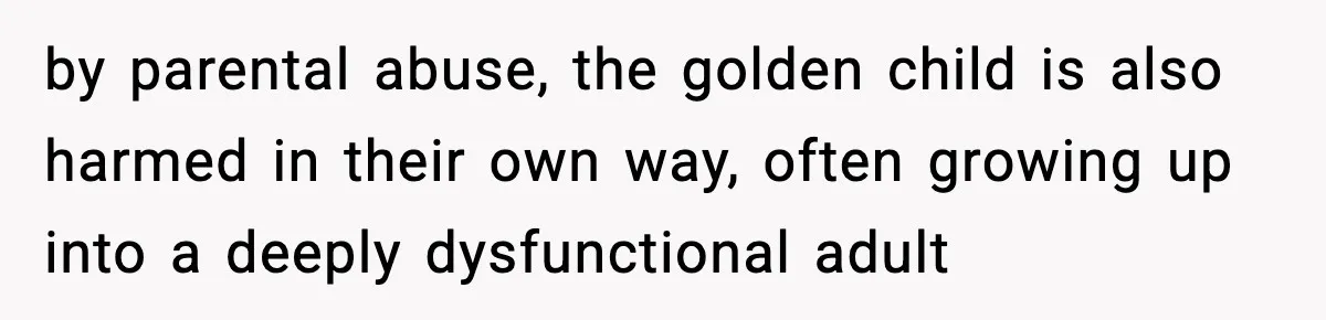 by parental abuse, the golden child is also harmed in their own way, often growing up into a deeply dysfunctional adult