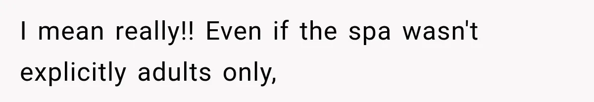 Parents Brought Their Child Into an Adults-Only Spa, Then Blamed Everyone Else for Enforcing the Rule I mean really!! Even if the spa wasn't explicitly adults only,