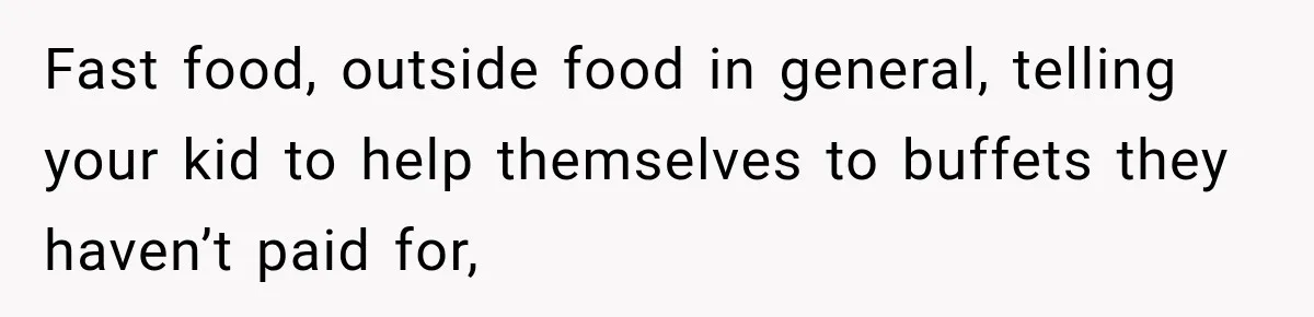 Parents Brought Their Child Into an Adults-Only Spa, Then Blamed Everyone Else for Enforcing the Rule Fast food, outside food in general, telling your kid to help themselves to buffets they haven’t paid for,