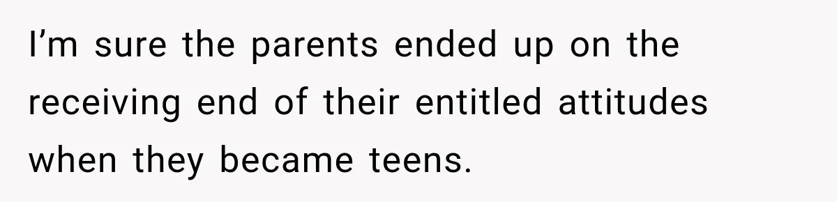 Parents Brought Their Child Into an Adults-Only Spa, Then Blamed Everyone Else for Enforcing the Rule I’m sure the parents ended up on the receiving end of their entitled attitudes when they became teens.