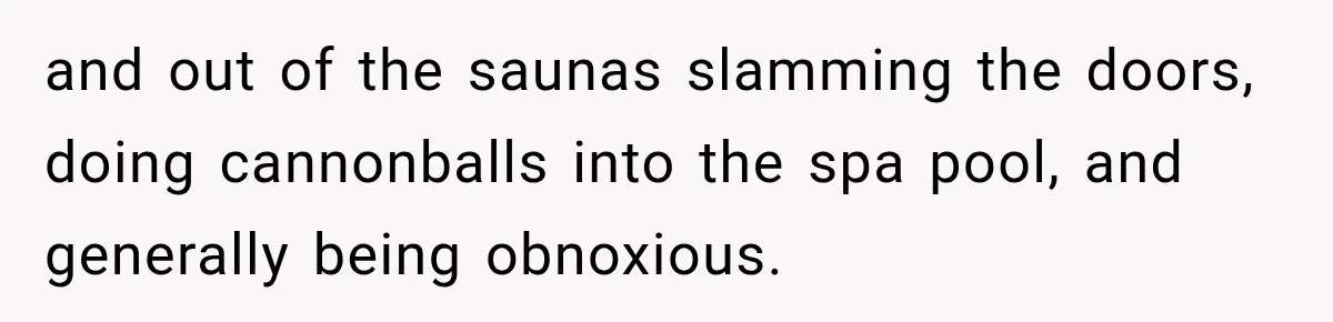 Parents Brought Their Child Into an Adults-Only Spa, Then Blamed Everyone Else for Enforcing the Rule and out of the saunas slamming the doors, doing cannonballs into the spa pool, and generally being obnoxious.