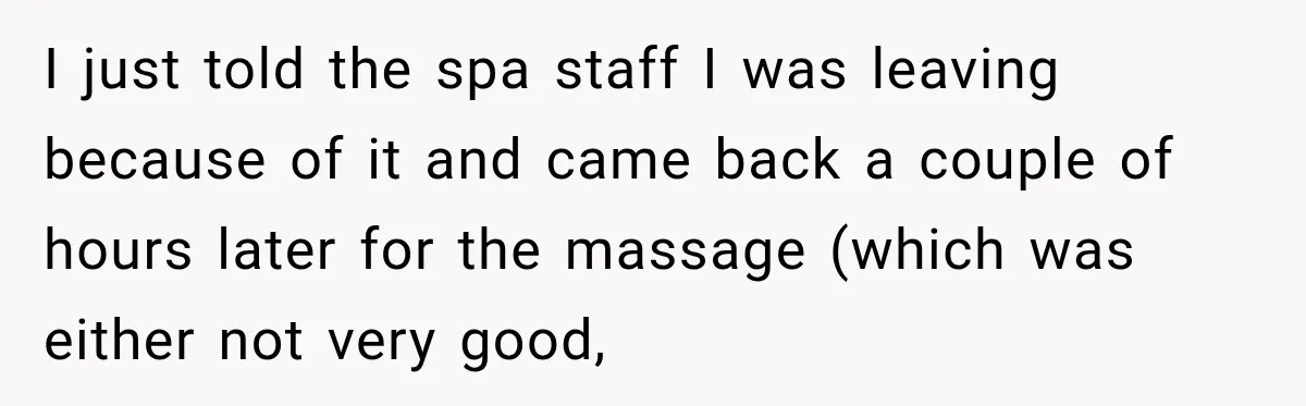 Parents Brought Their Child Into an Adults-Only Spa, Then Blamed Everyone Else for Enforcing the Rule I just told the spa staff I was leaving because of it and came back a couple of hours later for the massage (which was either not very good,