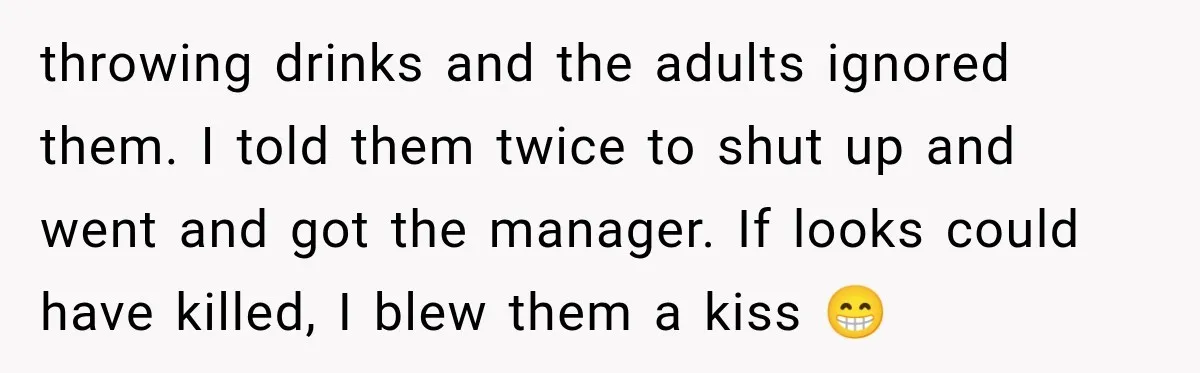 Parents Brought Their Child Into an Adults-Only Spa, Then Blamed Everyone Else for Enforcing the Rule throwing drinks and the adults ignored them. I told them twice to shut up and went and got the manager. If looks could have killed, I blew them a kiss...