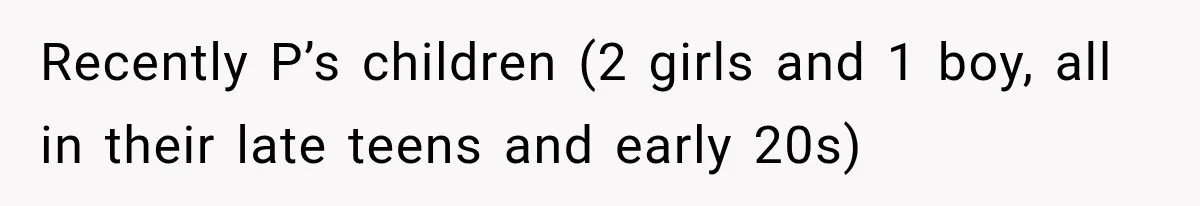 Recently P’s children (2 girls and 1 boy, all in their late teens and early 20s)