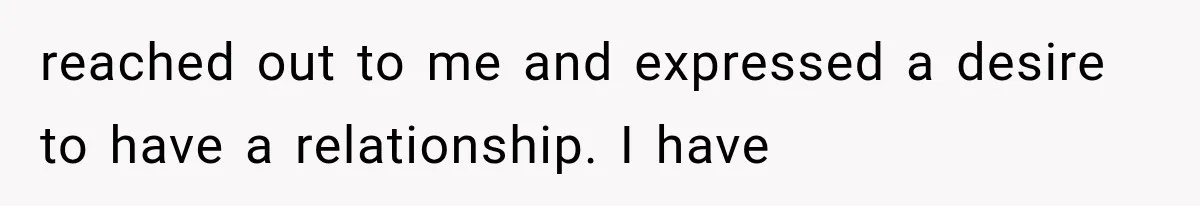 reached out to me and expressed a desire to have a relationship. I have