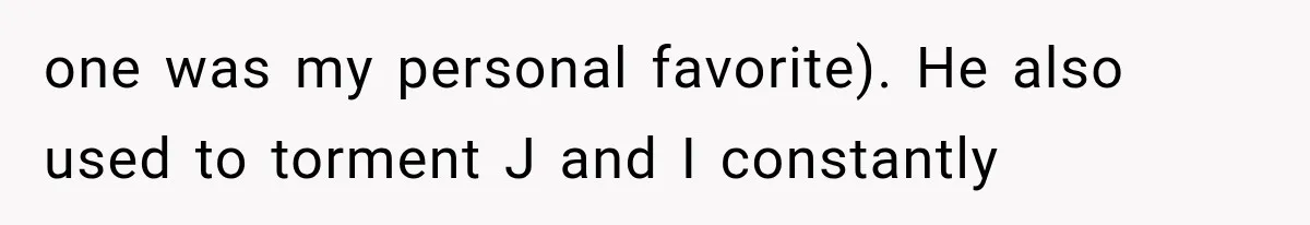 one was my personal favorite). He also used to torment J and I constantly