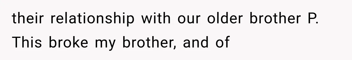 their relationship with our older brother P. This broke my brother, and of