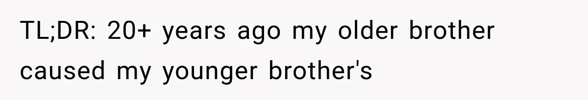 TL;DR: 20+ years ago my older brother caused my younger brother's