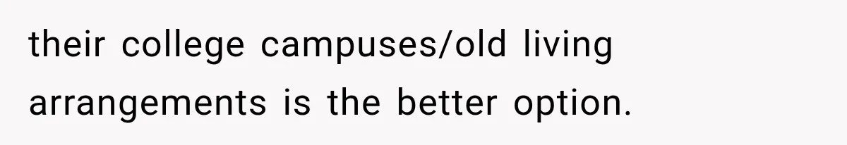 their college campuses/old living arrangements is the better option.