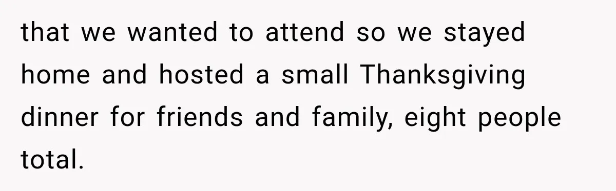 that we wanted to attend so we stayed home and hosted a small Thanksgiving dinner for friends and family, eight people total.