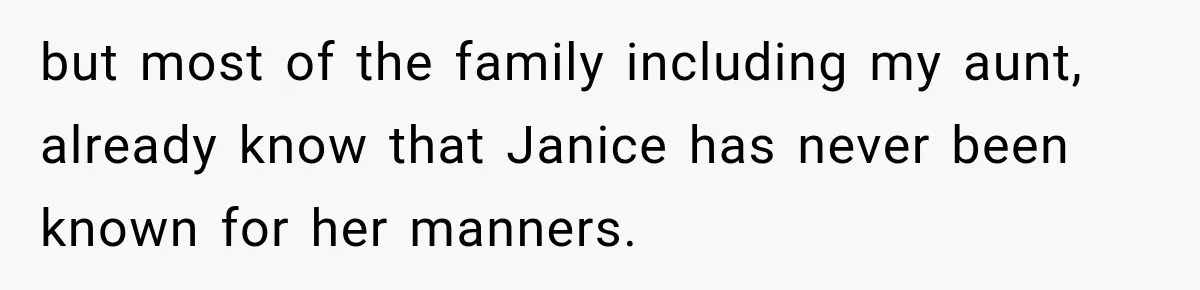 but most of the family including my aunt, already know that Janice has never been known for her manners.