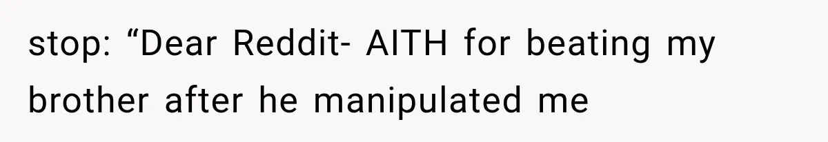 stop: “Dear Reddit- AITH for beating my brother after he manipulated me