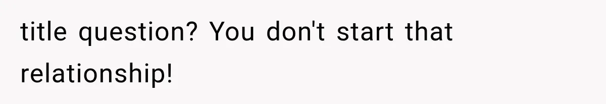 title question? You don't start that relationship!