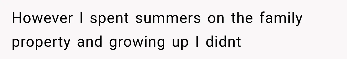 However I spent summers on the family property and growing up I didnt