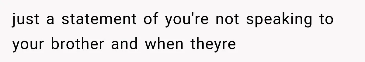 just a statement of you're not speaking to your brother and when theyre