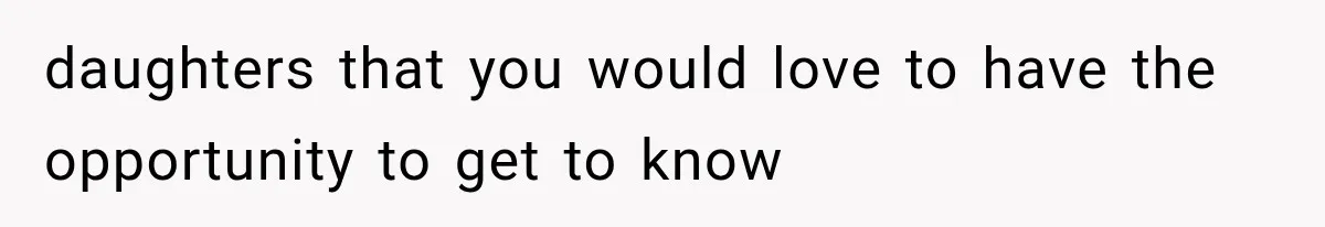 daughters that you would love to have the opportunity to get to know