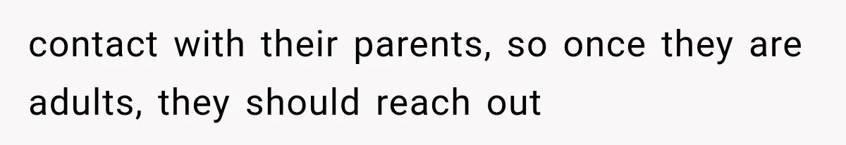 contact with their parents, so once they are adults, they should reach out
