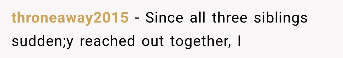 throneaway2015 − Since all three siblings sudden;y reached out together, I