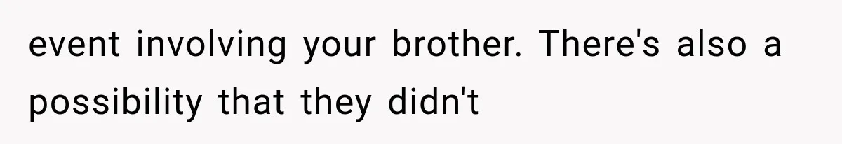 event involving your brother. There's also a possibility that they didn't