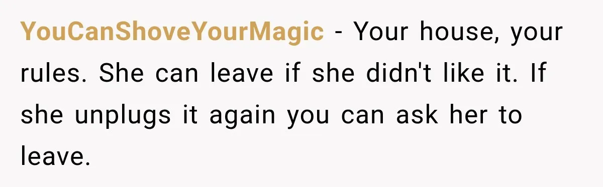YouCanShoveYourMagic − Your house, your rules. She can leave if she didn't like it. If she unplugs it again you can ask her to leave.