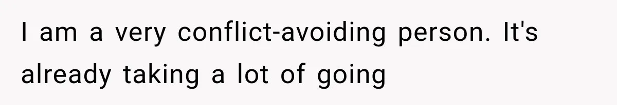 I am a very conflict-avoiding person. It's already taking a lot of going