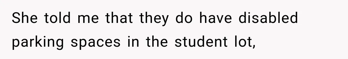 She told me that they do have disabled parking spaces in the student lot,