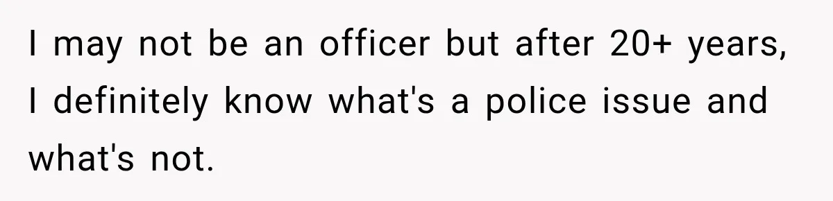 I may not be an officer but after 20+ years, I definitely know what's a police issue and what's not.