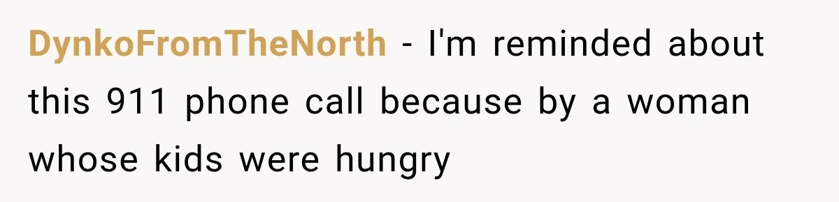 DynkoFromTheNorth − I'm reminded about this 911 phone call because by a woman whose kids were hungry