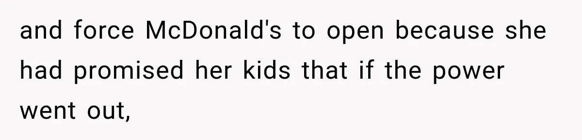 and force McDonald's to open because she had promised her kids that if the power went out,