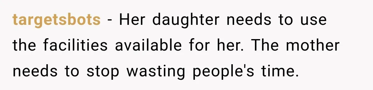 targetsbots − Her daughter needs to use the facilities available for her. The mother needs to stop wasting people's time.