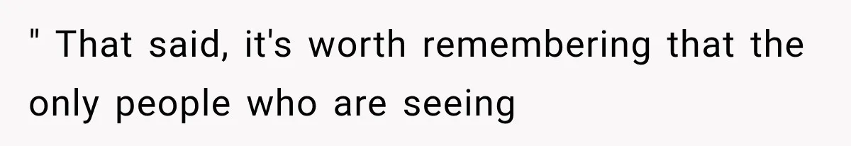 " That said, it's worth remembering that the only people who are seeing