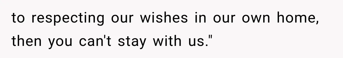 to respecting our wishes in our own home, then you can't stay with us."