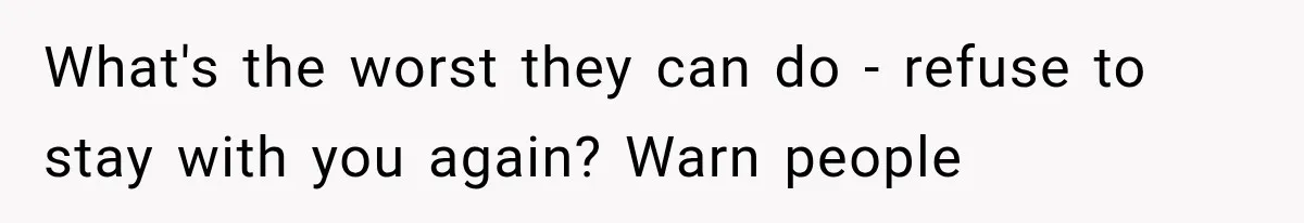 What's the worst they can do - refuse to stay with you again? Warn people