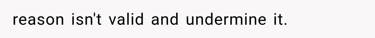 reason isn't valid and undermine it.