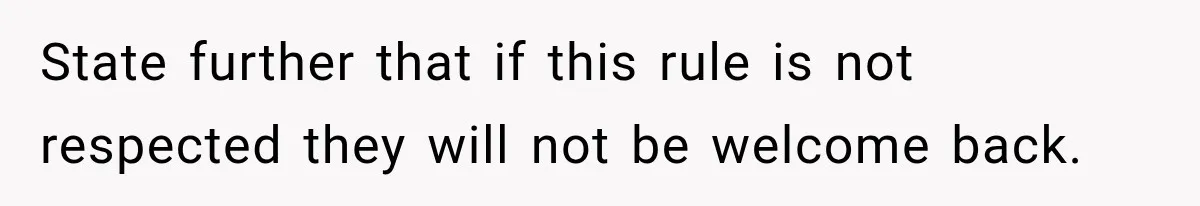 State further that if this rule is not respected they will not be welcome back.