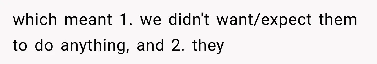 which meant 1. we didn't want/expect them to do anything, and 2. they
