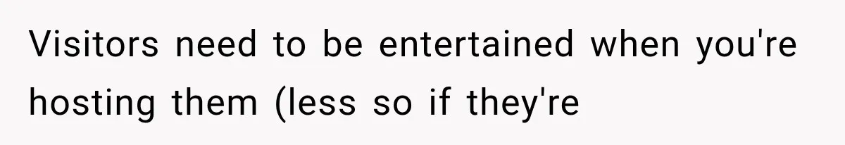 Visitors need to be entertained when you're hosting them (less so if they're