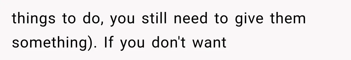 things to do, you still need to give them something). If you don't want