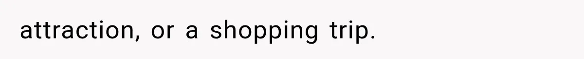 attraction, or a shopping trip.
