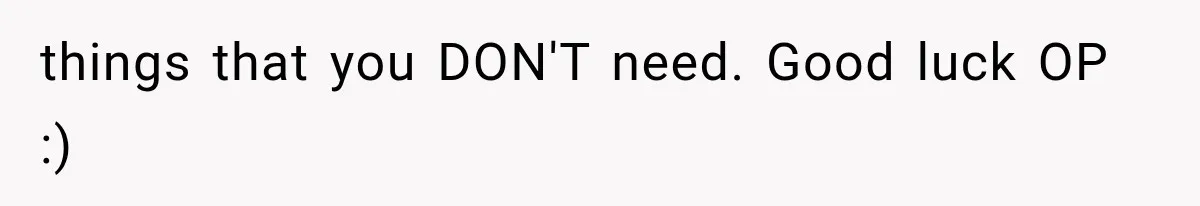 things that you DON'T need. Good luck OP :)