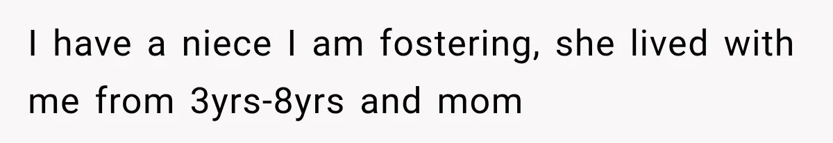 I have a niece I am fostering, she lived with me from 3yrs-8yrs and mom