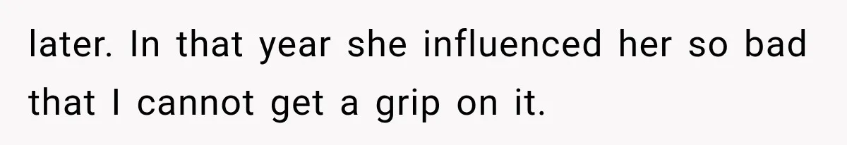 later. In that year she influenced her so bad that I cannot get a grip on it.