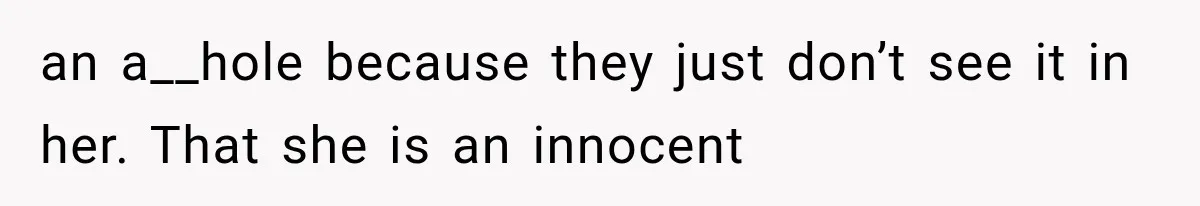 an a__hole because they just don’t see it in her. That she is an innocent