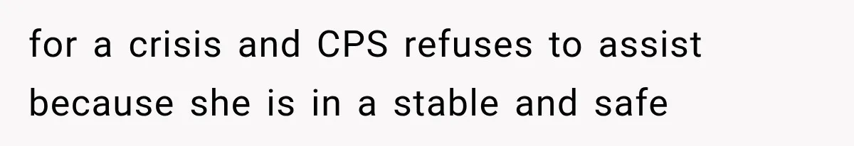 for a crisis and CPS refuses to assist because she is in a stable and safe
