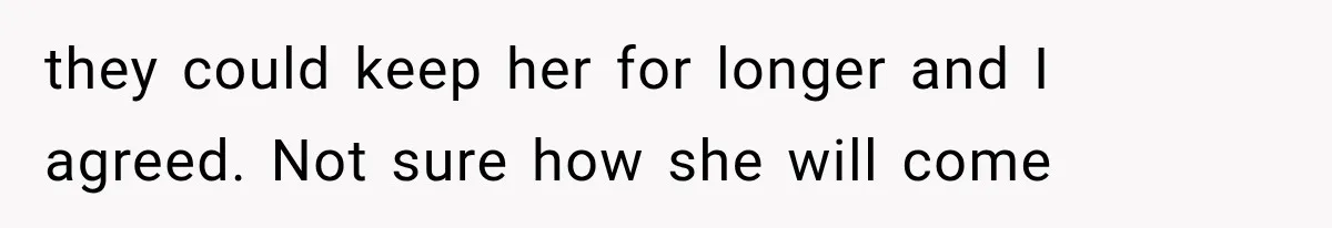 they could keep her for longer and I agreed. Not sure how she will come