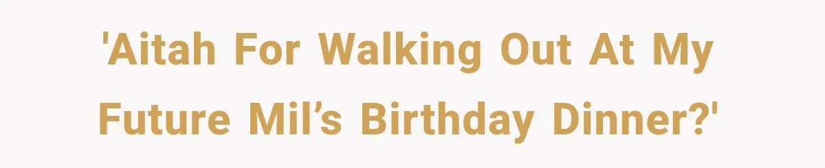 'AITAH for walking out at my future MIL’s birthday dinner?'