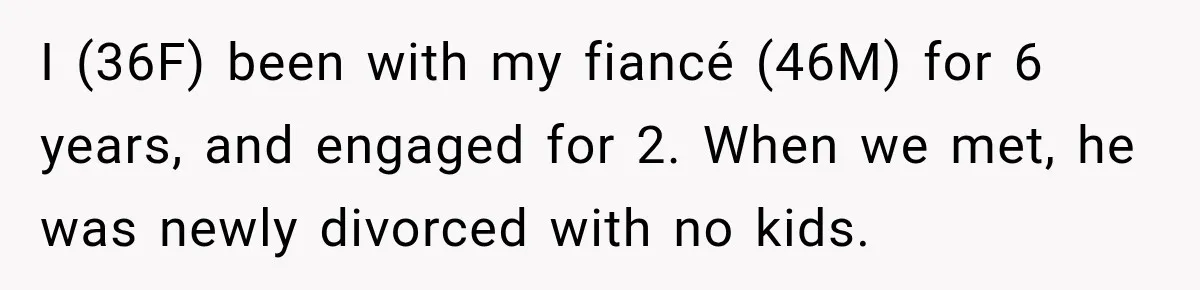 I (36F) been with my fiancé (46M) for 6 years, and engaged for 2. When we met, he was newly divorced with no kids.