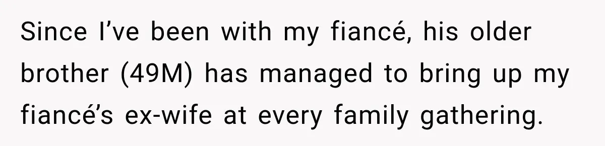 Since I’ve been with my fiancé, his older brother (49M) has managed to bring up my fiancé’s ex-wife at every family gathering.